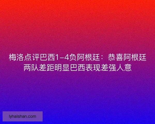 梅洛点评巴西1-4负阿根廷：恭喜阿根廷两队差距明显巴西表现差强人意