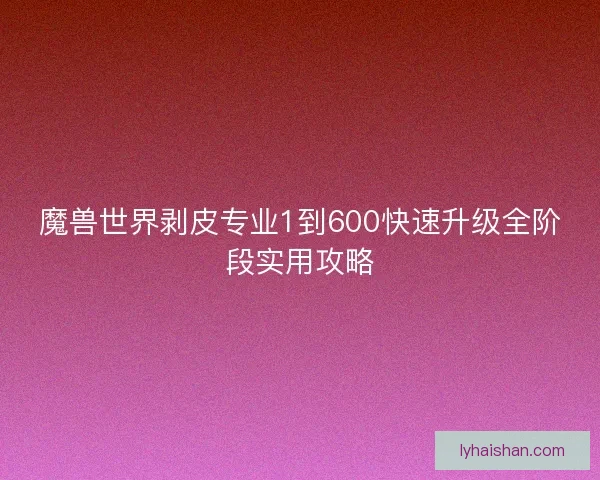 魔兽世界剥皮专业1到600快速升级全阶段实用攻略
